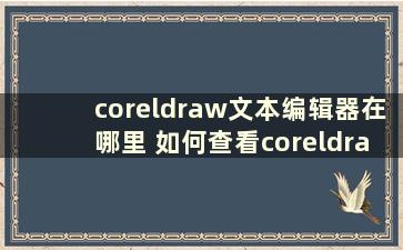 coreldraw文本编辑器在哪里 如何查看coreldraw文本编辑器【详细解释】